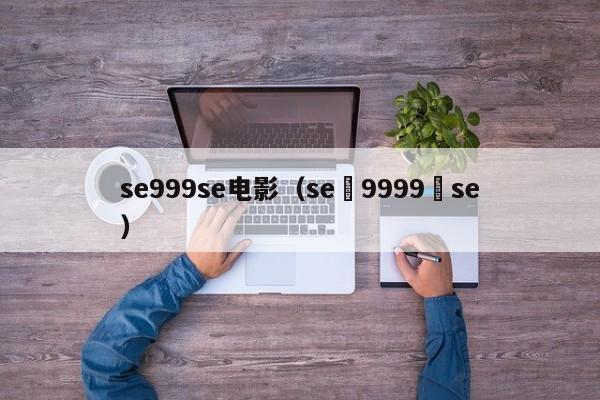 se999se电影(se 9999 se)