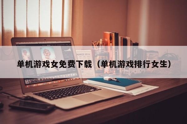 单机游戏女免费下载(单机游戏排行女生)