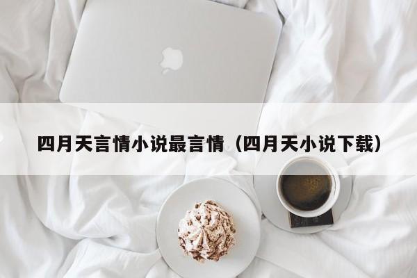 四月天言情小说最言情(四月天小说下载)