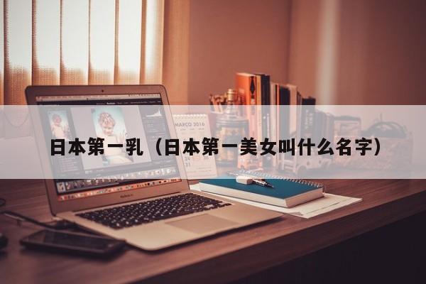 日本第一乳(日本第一美女叫什么名字)