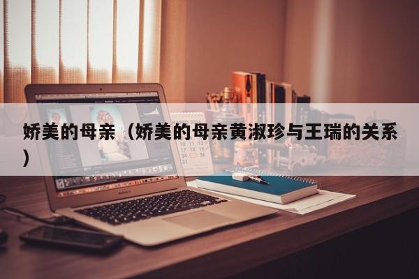 娇美的母亲(娇美的母亲黄淑珍与王瑞的关系)