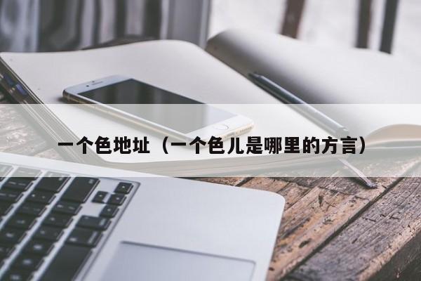 一个色地址(一个色儿是哪里的方言)
