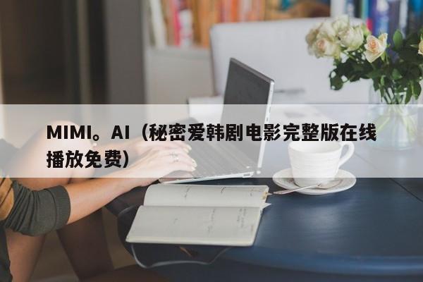 MIMI。AI(秘密爱韩剧电影完整版在线播放免费)